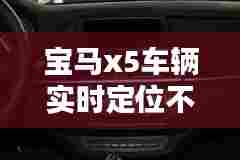 宝马x5车辆实时定位不准,宝马x5导航定位不准