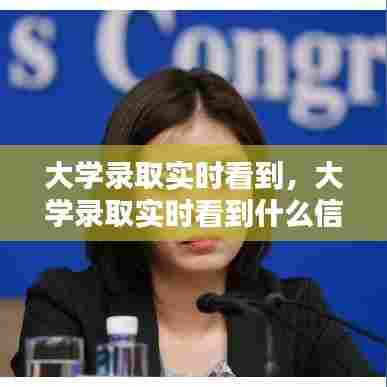 大学录取实时看到,大学录取实时看到什么信息