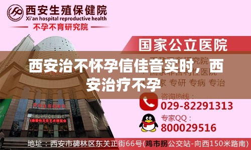 西安治不怀孕信佳音实时,西安治疗不孕
