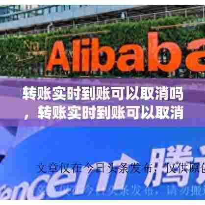 转账实时到账可以取消吗,转账实时到账可以取消吗微信