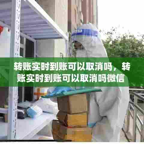 转账实时到账可以取消吗,转账实时到账可以取消吗微信