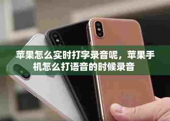 苹果怎么实时打字录音呢,苹果手机怎么打语音的时候录音
