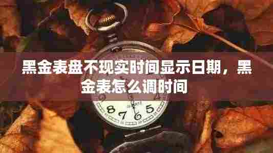 黑金表盘不现实时间显示日期，黑金表怎么调时间 