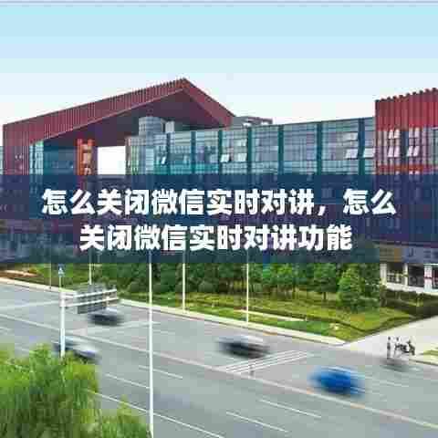 怎么关闭微信实时对讲,怎么关闭微信实时对讲功能