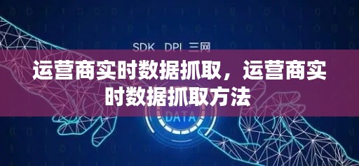 运营商实时数据抓取，运营商实时数据抓取方法 