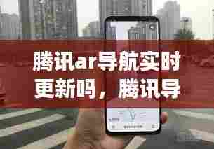 腾讯ar导航实时更新吗,腾讯导航ar实景导航怎么用
