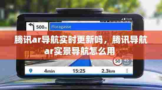 腾讯ar导航实时更新吗,腾讯导航ar实景导航怎么用