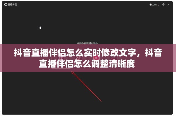 抖音直播伴侣怎么实时修改文字,抖音直播伴侣怎么调整清晰度