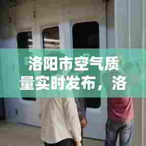 洛阳市空气质量实时发布，洛阳空气指数排名实时查询 