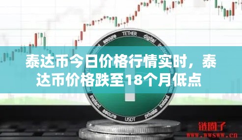 泰达币今日价格行情实时，泰达币价格跌至18个月低点 