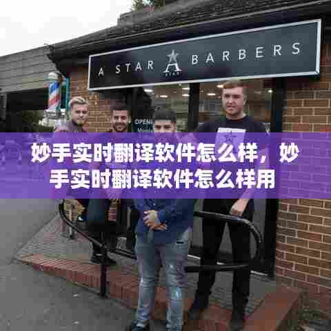 妙手实时翻译软件怎么样，妙手实时翻译软件怎么样用 