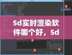 5d实时渲染软件哪个好,5d实时渲染软件哪个好用