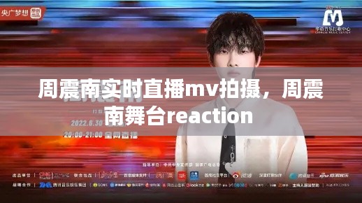 周震南实时直播mv拍摄，周震南舞台reaction 