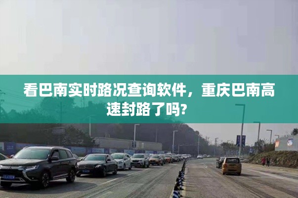 看巴南实时路况查询软件，重庆巴南高速封路了吗? 