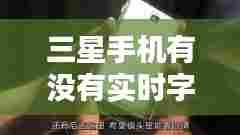 三星手机有没有实时字幕,三星实时字幕怎么设置中文