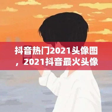 抖音热门2021头像图,2021抖音最火头像男