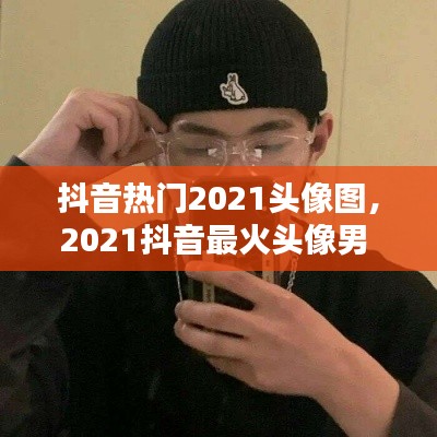 抖音热门2021头像图,2021抖音最火头像男