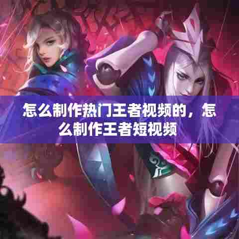 怎么制作热门王者视频的,怎么制作王者短视频