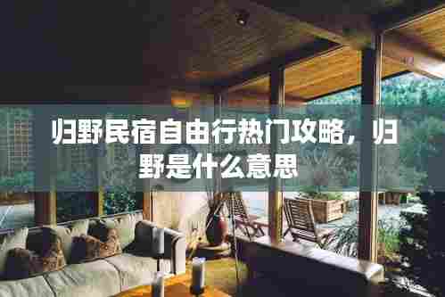 归野民宿自由行热门攻略,归野是什么意思