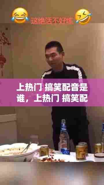 上热门 搞笑配音是谁,上热门 搞笑配音是谁配的