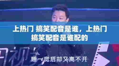 上热门 搞笑配音是谁,上热门 搞笑配音是谁配的