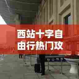 西站十字自由行热门攻略,西站十字附近的宾馆