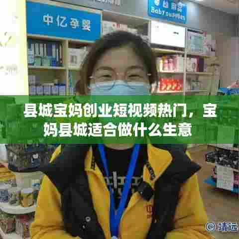 县城宝妈创业短视频热门，宝妈县城适合做什么生意 
