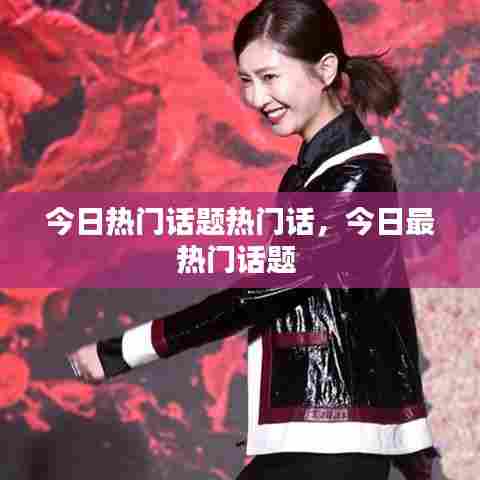今日热门话题热门话,今日最热门话题
