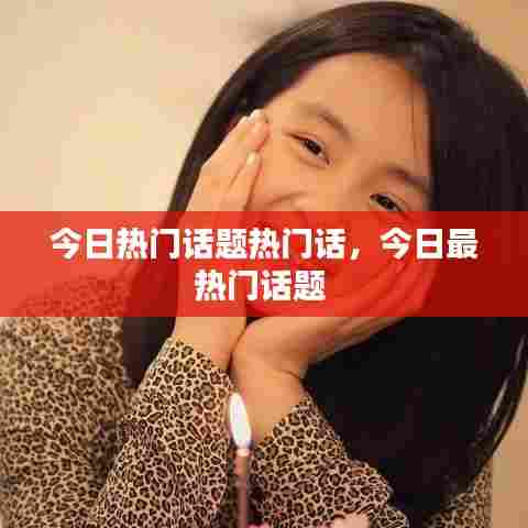今日热门话题热门话,今日最热门话题