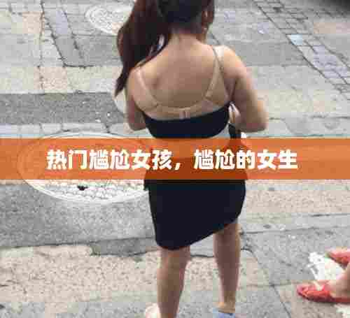 热门尴尬女孩,尴尬的女生