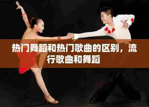 热门舞蹈和热门歌曲的区别,流行歌曲和舞蹈