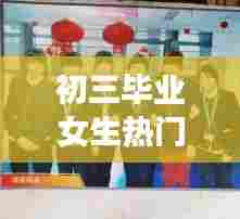 初三毕业女生热门技校，初三毕业女孩子学什么赚钱 