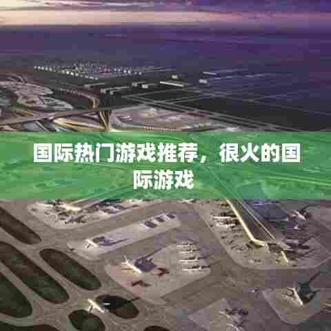 国际热门游戏推荐，很火的国际游戏 