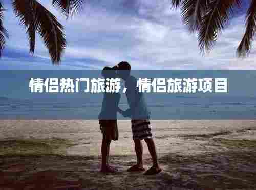情侣热门旅游,情侣旅游项目