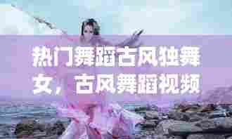 热门舞蹈古风独舞女，古风舞蹈视频简单易学好看 女生版独舞 