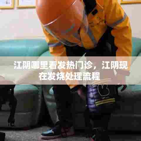 江阴哪里看发热门诊,江阴现在发烧处理流程