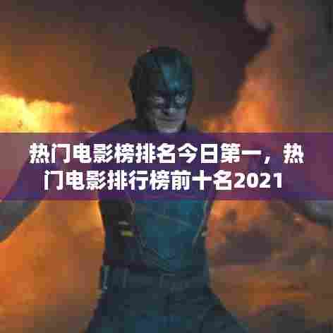 热门电影榜排名今日第一，热门电影排行榜前十名2021 