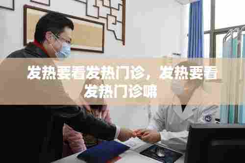 发热要看发热门诊，发热要看发热门诊嘛 