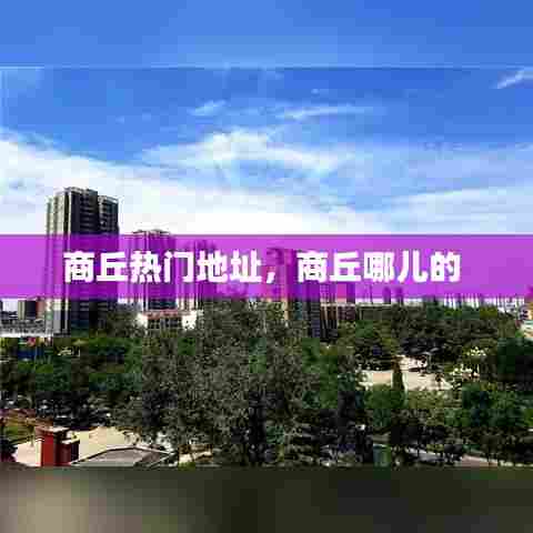 商丘热门地址,商丘哪儿的