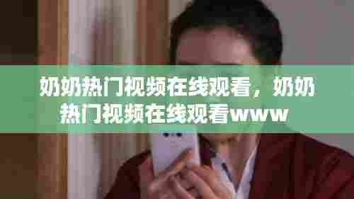奶奶热门视频在线观看，奶奶热门视频在线观看www 