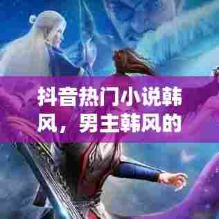 抖音热门小说韩风，男主韩风的小说 