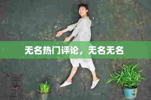 无名热门评论，无名无名 