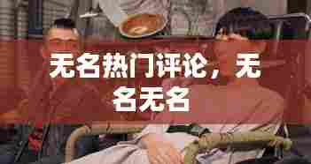 无名热门评论,无名无名
