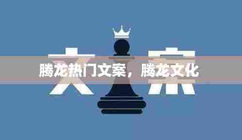 腾龙热门文案，腾龙文化 
