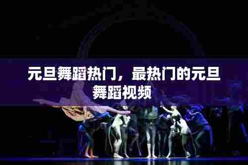 元旦舞蹈热门,最热门的元旦舞蹈视频