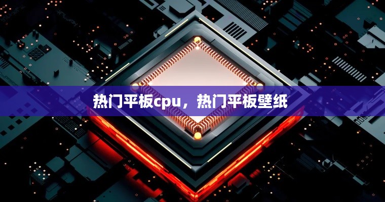 热门平板cpu,热门平板壁纸