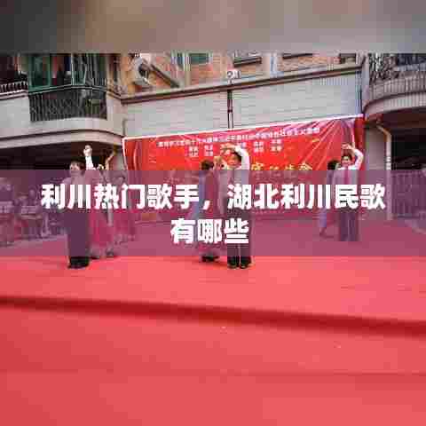 利川热门歌手,湖北利川民歌有哪些