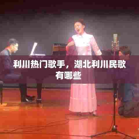 利川热门歌手,湖北利川民歌有哪些