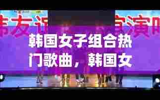 韩国女子组合热门歌曲，韩国女子组合经典歌曲 