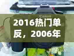 2016热门单反，2006年单反 